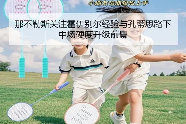 那不勒斯关注霍伊别尔经验与孔蒂思路下中场硬度升级前景